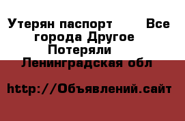 Утерян паспорт.  . - Все города Другое » Потеряли   . Ленинградская обл.